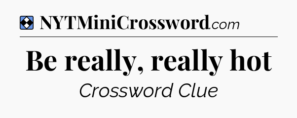 Solution: Be really, really hot - NYT Mini Crossword