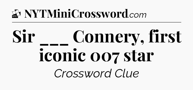Sir ___ Connery, first iconic 007 star - Daily Themed Classic Crossword