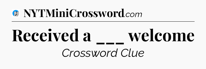 Received a ___ welcome Crossword Clue