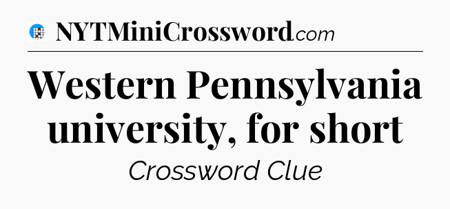 Western Pennsylvania university, for short Crossword Clue