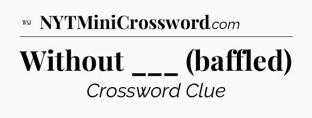 Without ___ (baffled) - WSJ Crossword