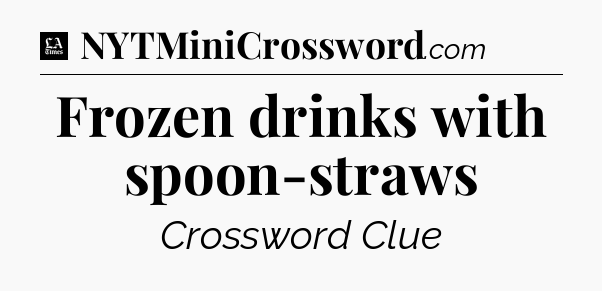 Frozen drinks with spoon-straws - LA Times Crossword