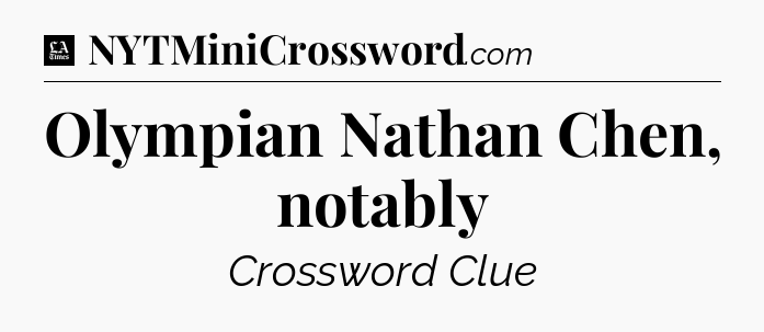 Olympian Nathan Chen, notably - LA Times Crossword