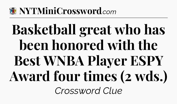 Basketball great who has been honored with the Best WNBA Player ESPY Award four times (2 wds.) Crossword Clue