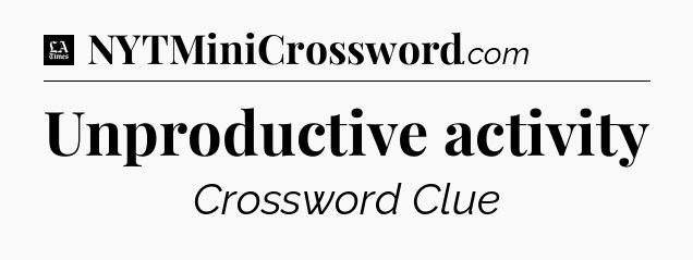 Unproductive activity - LA Times Crossword