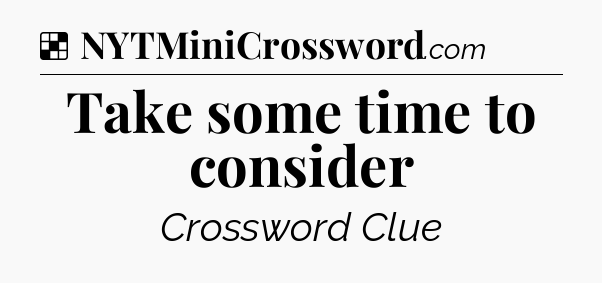 Solution: Take some time to consider - NYT Crossword