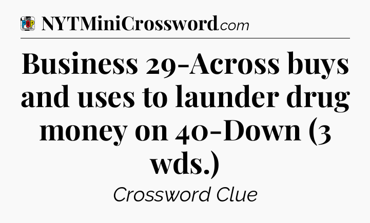 Business 29-Across buys and uses to launder drug money on 40-Down (3 wds.) Crossword Clue