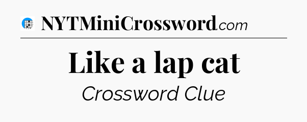 Like a lap cat Crossword Clue