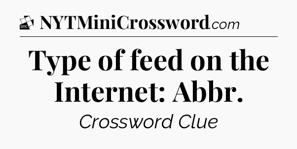 Type of feed on the Internet: Abbr - Daily Themed Classic Crossword