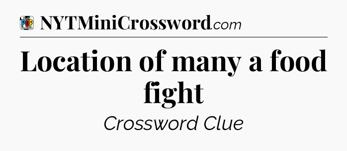 Location of many a food fight Crossword Clue