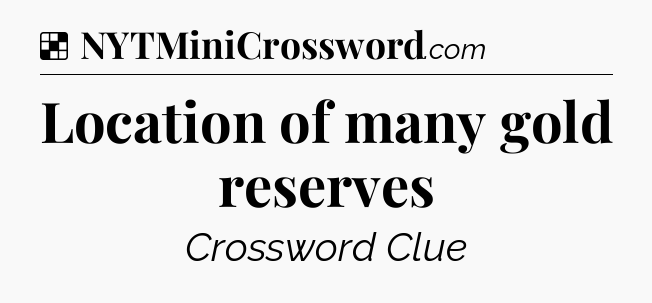 Solution: Location of many gold reserves - NYT Crossword