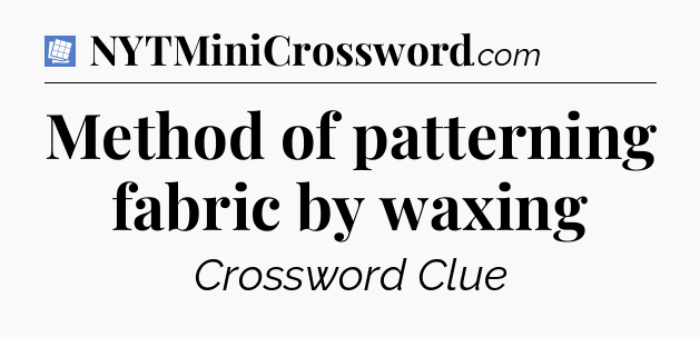 Method of patterning fabric by waxing Puzzle Page Crossword Clue