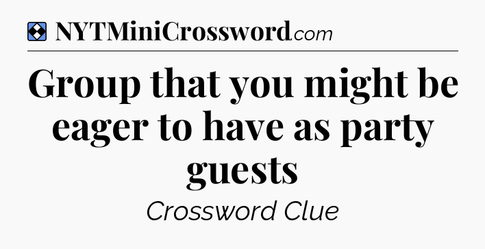 Solution: Group that you might be eager to have as party guests - NYT Mini Crossword