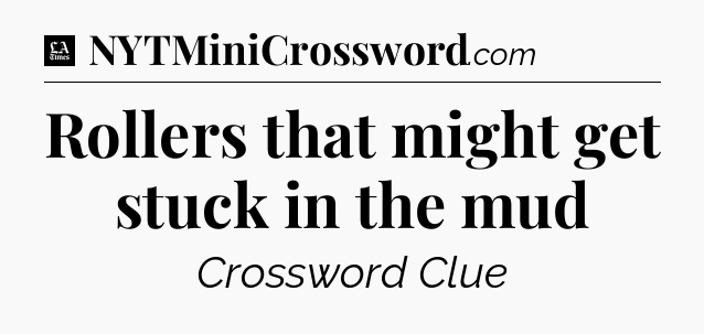 Rollers that might get stuck in the mud - LA Times Crossword