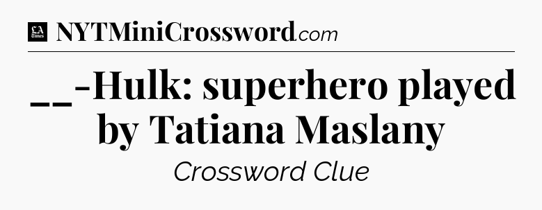 __-Hulk: superhero played by Tatiana Maslany - LA Times Crossword