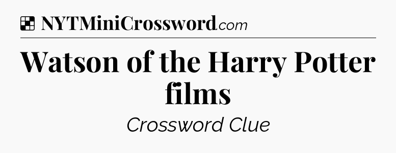 Solution: Watson of the Harry Potter films - NYT Crossword