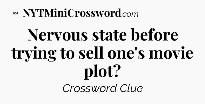 Nervous state before trying to sell one's movie plot - WSJ Crossword