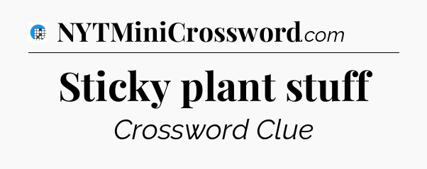 Sticky plant stuff Crossword Clue