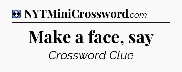 Solution: Make a face, say - NYT Mini Crossword