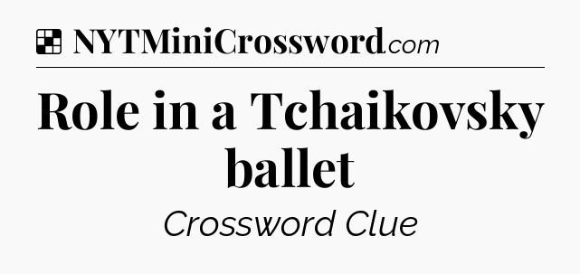 Solution: Role in a Tchaikovsky ballet - NYT Crossword