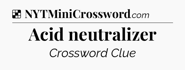Solution: Acid neutralizer - NYT Crossword