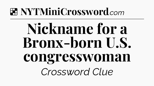 Solution: Nickname for a Bronx-born U.S. congresswoman - NYT Crossword