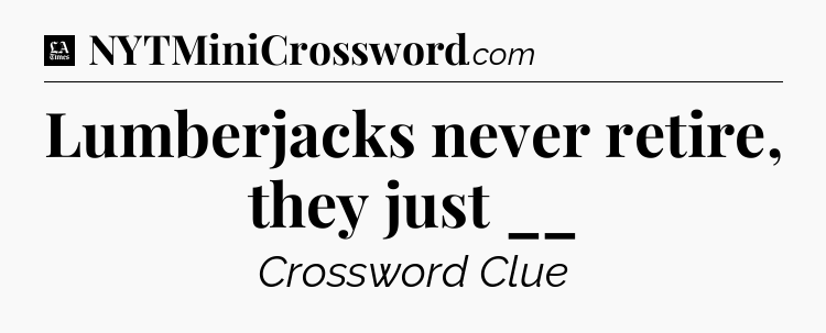 Lumberjacks never retire, they just __ - LA Times Crossword