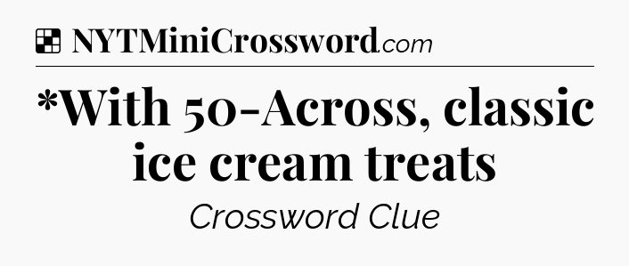 Solution: *With 50-Across, classic ice cream treats - NYT Crossword