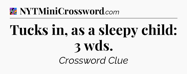 Tucks in, as a sleepy child: 3 wds Crossword Clue