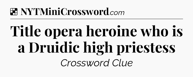 Solution: Title opera heroine who is a Druidic high priestess - NYT Crossword