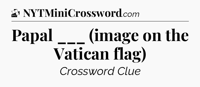 Papal ___ (image on the Vatican flag) - Daily Themed Classic Crossword