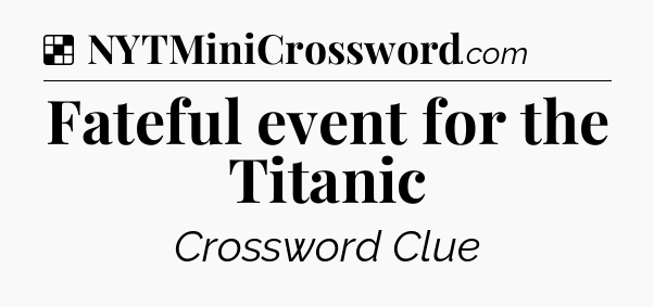 Solution: Fateful event for the Titanic - NYT Crossword