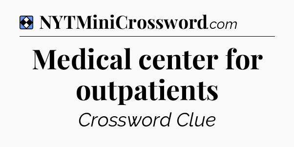 Solution: Medical center for outpatients - NYT Mini Crossword