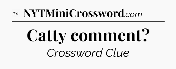 Catty comment - WSJ Crossword