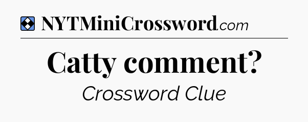 Solution: Catty comment - NYT Mini Crossword