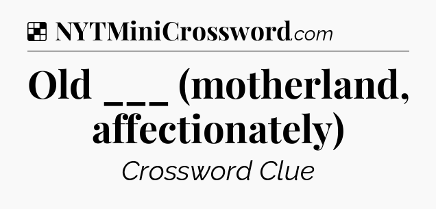Solution: Old ___ (motherland, affectionately) - NYT Crossword