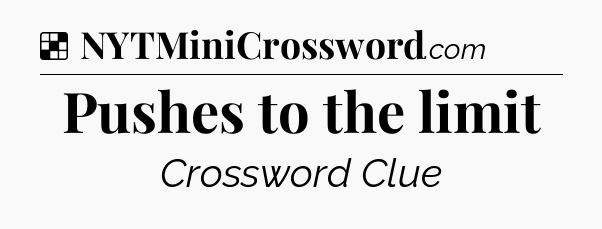 Solution: Pushes to the limit - NYT Crossword