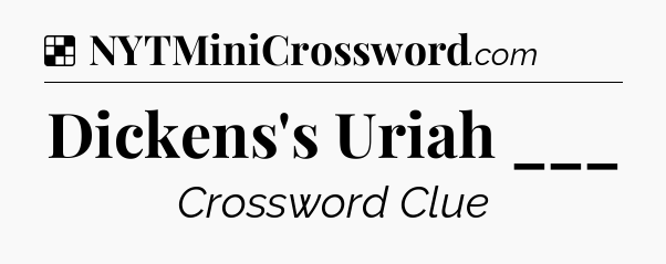Solution: Dickens's Uriah ___ - NYT Crossword