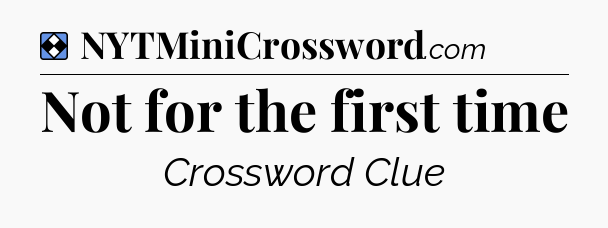 Solution: Not for the first time - NYT Mini Crossword
