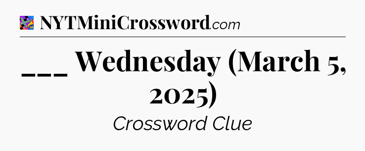 ___ Wednesday (March 5, 2025) Crossword Clue
