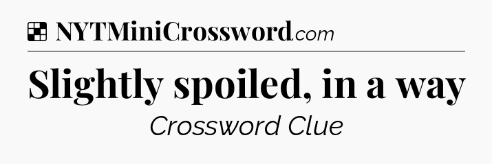 Solution: Slightly spoiled, in a way - NYT Crossword