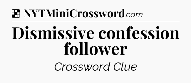 Solution: Dismissive confession follower - NYT Crossword