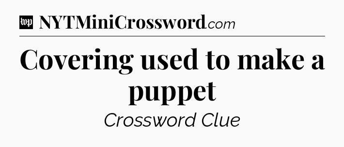 Covering used to make a puppet Crossword Clue