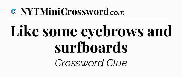 Like some eyebrows and surfboards Crossword Clue