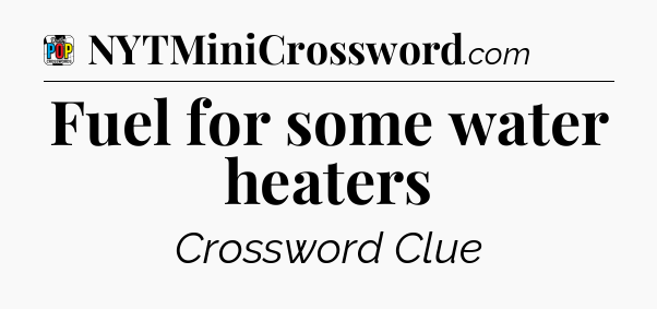 Fuel for some water heaters Crossword Clue