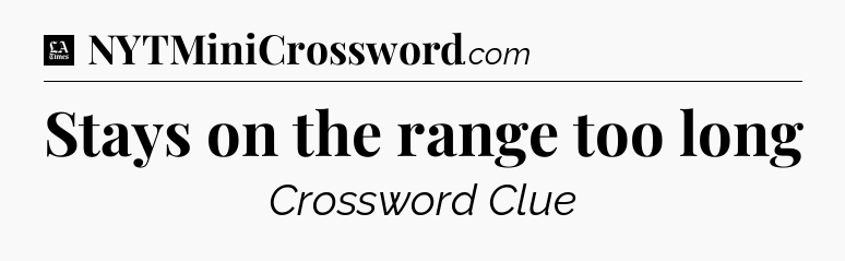 Stays on the range too long - LA Times Crossword