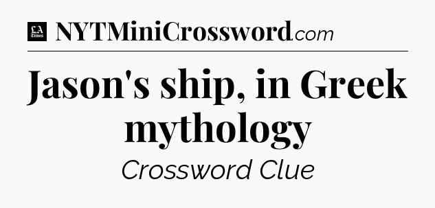 Jason's ship, in Greek mythology - LA Times Crossword