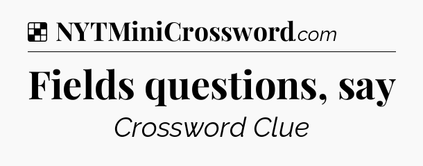 Solution: Fields questions, say - NYT Crossword