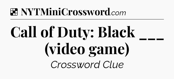 Solution: Call of Duty: Black ___ (video game) - NYT Crossword