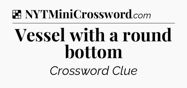 Solution: Vessel with a round bottom - NYT Crossword